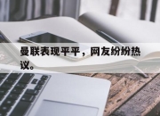 IM体育平台-曼联表现平平，网友纷纷热议。