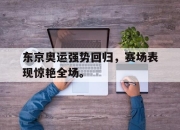 IM体育平台-东京奥运强势回归，赛场表现惊艳全场。