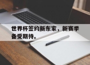 IMsports-世界杯签约新东家，新赛季备受期待。
