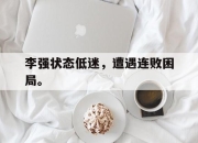 IM体育平台-李强状态低迷，遭遇连败困局。
