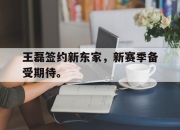 IM体育平台-王磊签约新东家，新赛季备受期待。