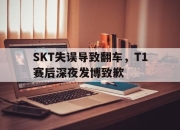 IMsports-SKT失误导致翻车，T1赛后深夜发博致歉