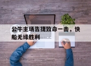IM体育平台-公牛主场告捷致命一击，快船无缘胜利