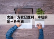IM体育平台-大连一方收获胜利，中超前景一片光明