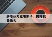 IMsports-赫塔菲力克韦斯卡，提升积分排名