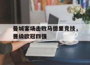 IMsports-曼城客场击败马德里竞技，晋级欧冠四强