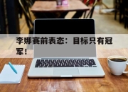 IMsports-李娜赛前表态：目标只有冠军！