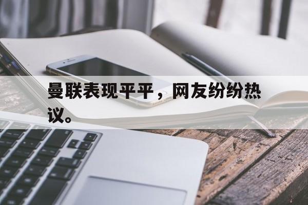 曼联表现平平，网友纷纷热议。