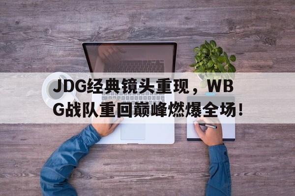 JDG经典镜头重现，WBG战队重回巅峰燃爆全场！