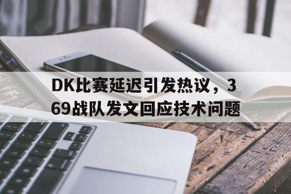 DK比赛延迟引发热议，369战队发文回应技术问题