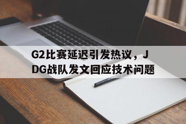 G2比赛延迟引发热议，JDG战队发文回应技术问题
