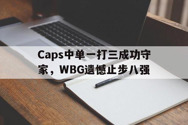Caps中单一打三成功守家，WBG遗憾止步八强