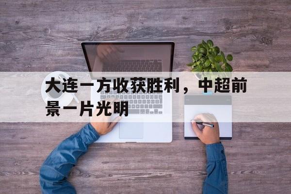 大连一方收获胜利，中超前景一片光明