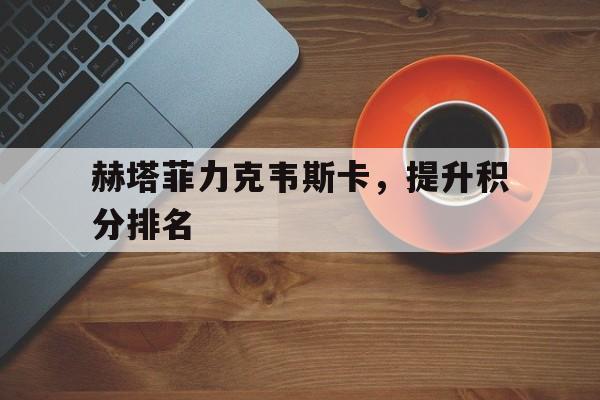 赫塔菲力克韦斯卡，提升积分排名
