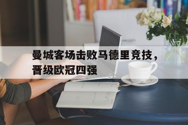 曼城客场击败马德里竞技，晋级欧冠四强