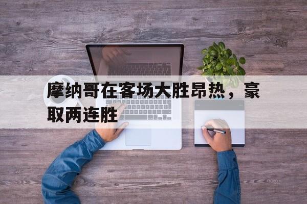 摩纳哥在客场大胜昂热,豪取两连胜 摩纳哥在客场大胜昂热,豪取两连胜